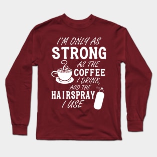 I'm only as strong as my coffee and hairspray (white) Long Sleeve T-Shirt